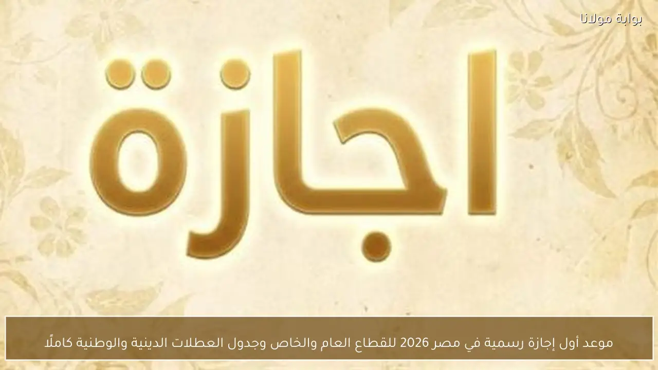 موعد أول إجازة رسمية في مصر 2026 للقطاع العام والخاص وجدول العطلات الدينية والوطنية كاملًا