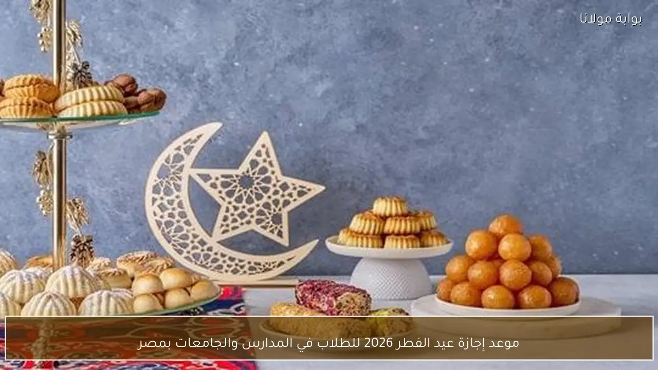 موعد إجازة عيد الفطر 2026 للطلاب في المدارس والجامعات بمصر