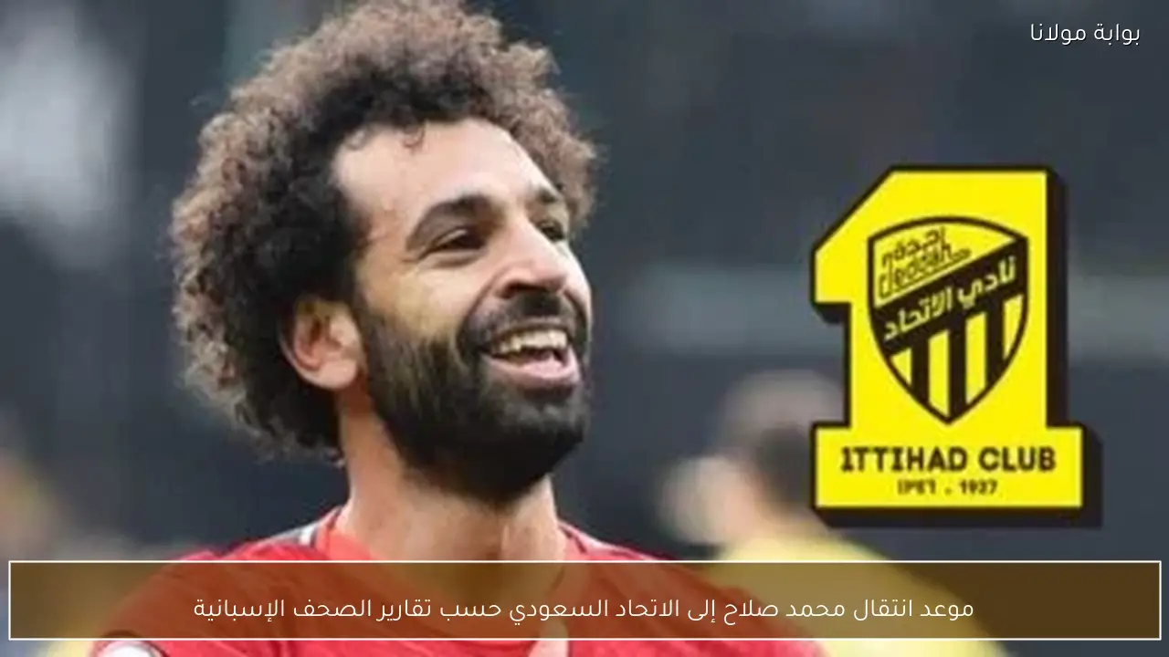 موعد انتقال محمد صلاح إلى الاتحاد السعودي حسب تقارير الصحف الإسبانية