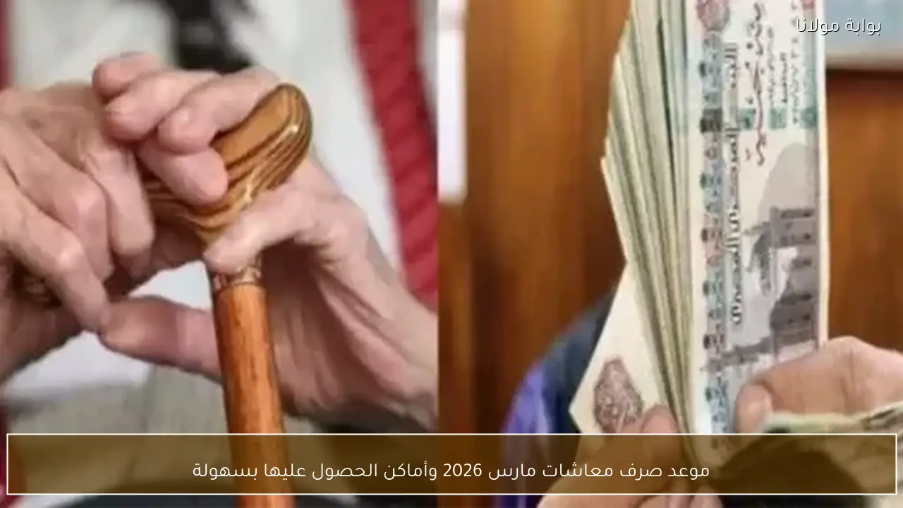 موعد صرف معاشات مارس 2026 وأماكن الحصول عليها بسهولة