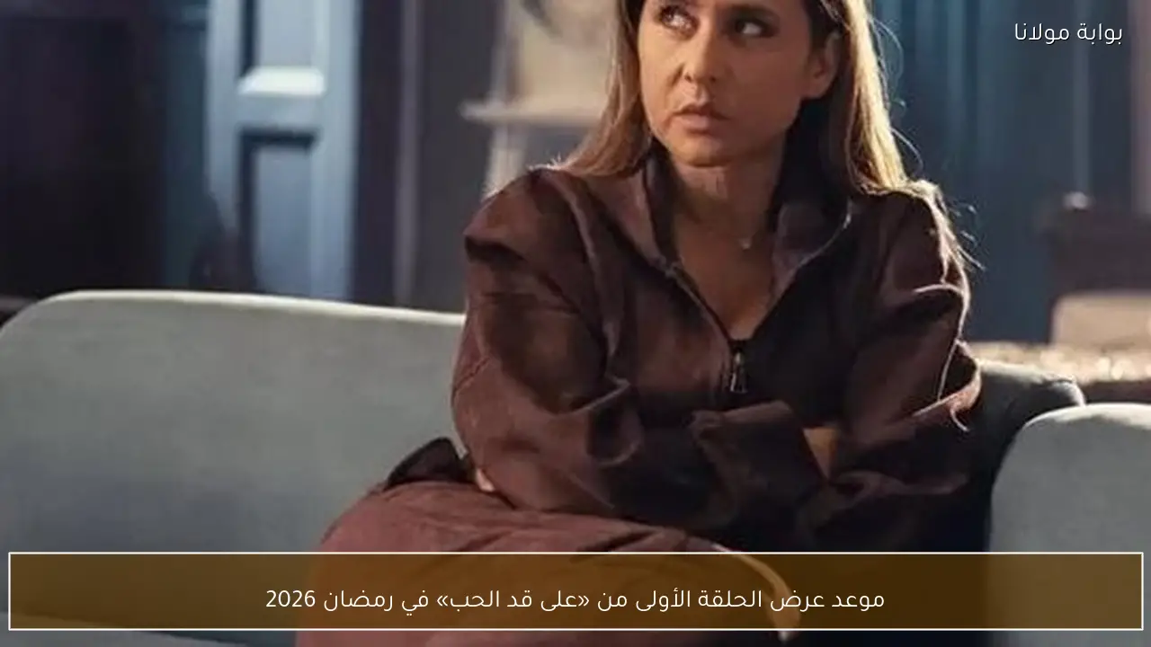 موعد عرض الحلقة الأولى من «على قد الحب» في رمضان 2026