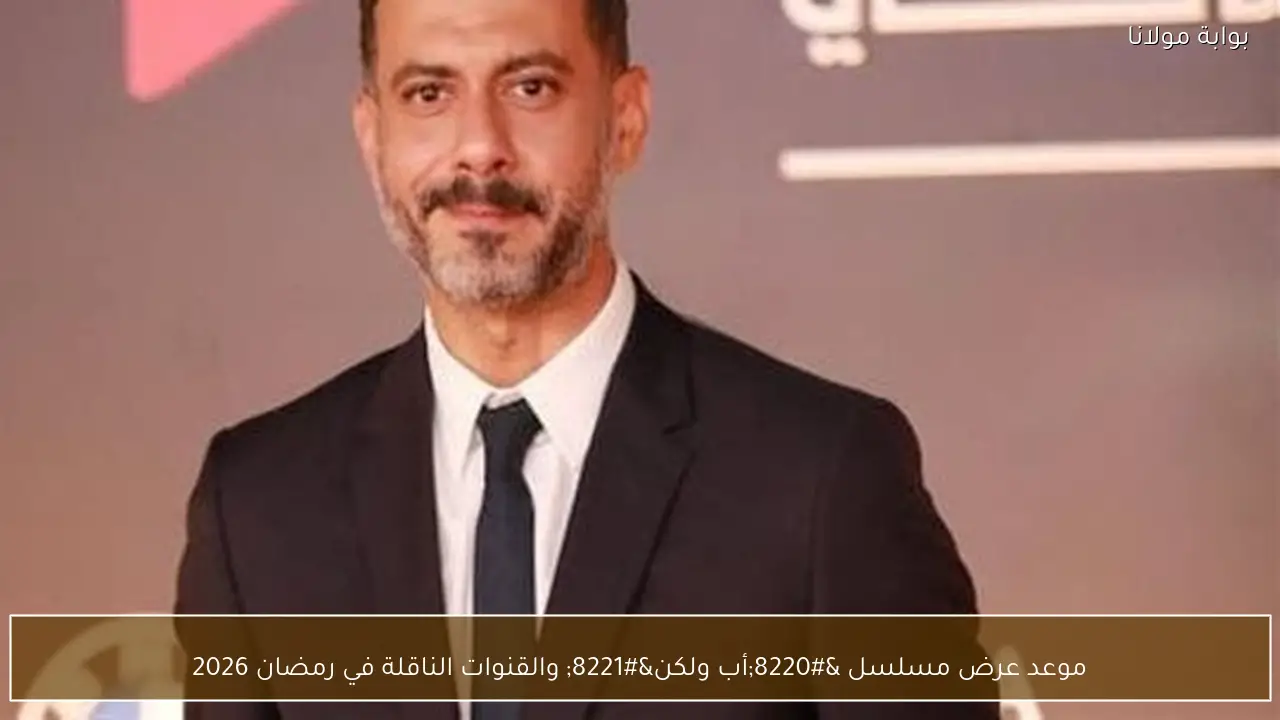 موعد عرض مسلسل “أب ولكن” والقنوات الناقلة في رمضان 2026