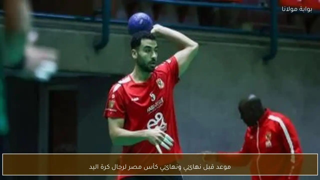 موعد قبل نهائي ونهائي كأس مصر لرجال كرة اليد