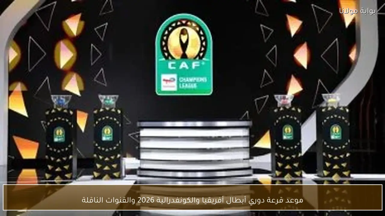 موعد قرعة دوري أبطال أفريقيا والكونفدرالية 2026 والقنوات الناقلة