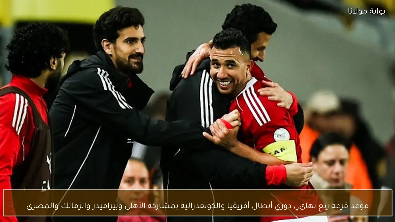 موعد قرعة ربع نهائي دوري أبطال أفريقيا والكونفدرالية بمشاركة الأهلي وبيراميدز والزمالك والمصري