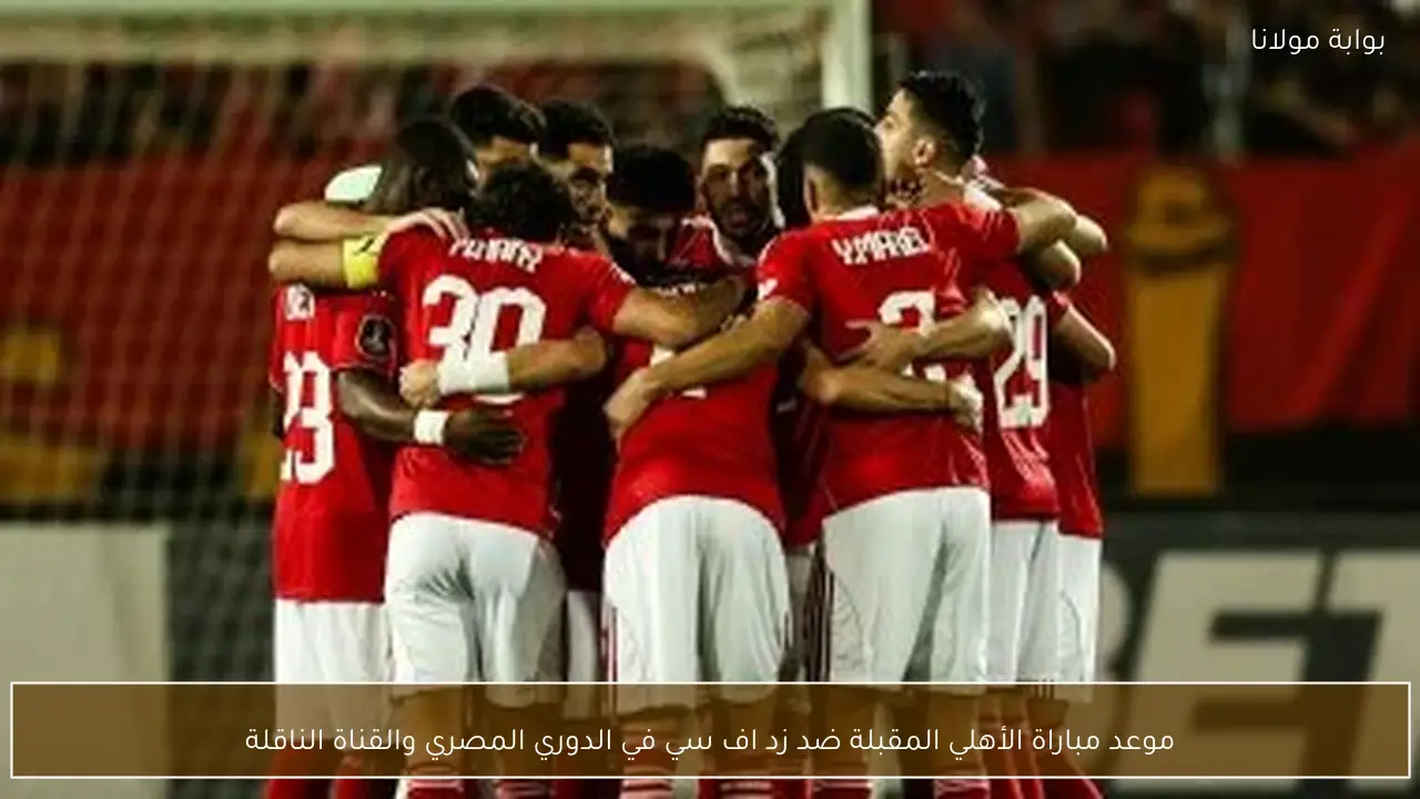 موعد مباراة الأهلي المقبلة ضد زد اف سي في الدوري المصري والقناة الناقلة
