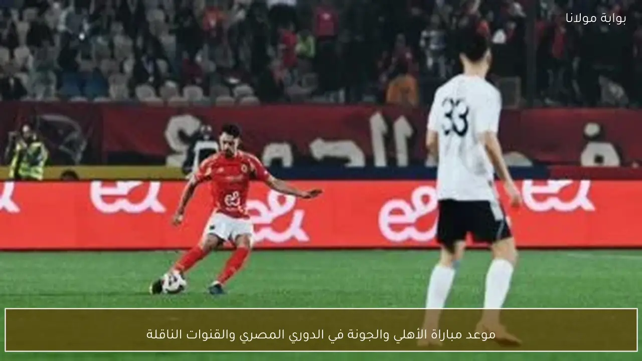 موعد مباراة الأهلي والجونة في الدوري المصري والقنوات الناقلة
