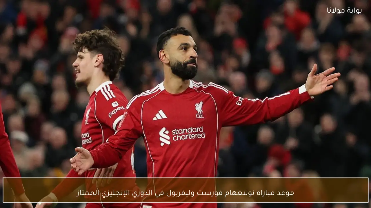موعد مباراة نوتنغهام فورست وليفربول في الدوري الإنجليزي الممتاز