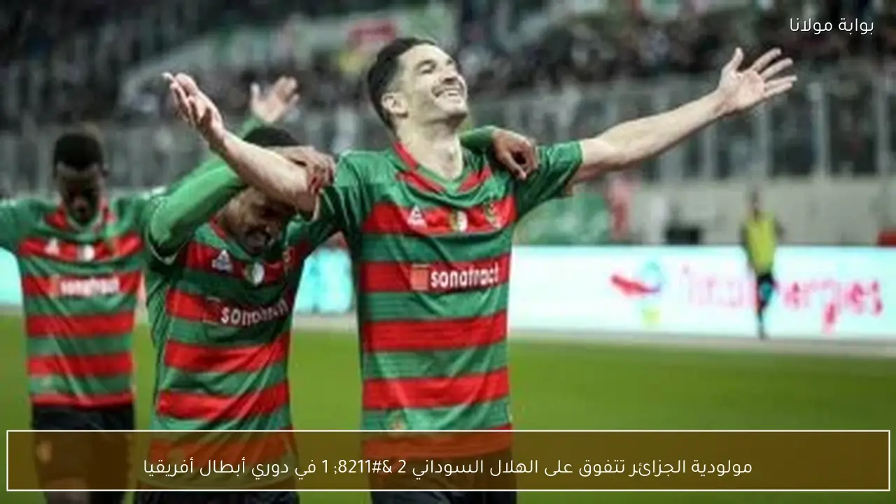 مولودية الجزائر تتفوق على الهلال السوداني 2 – 1 في دوري أبطال أفريقيا
