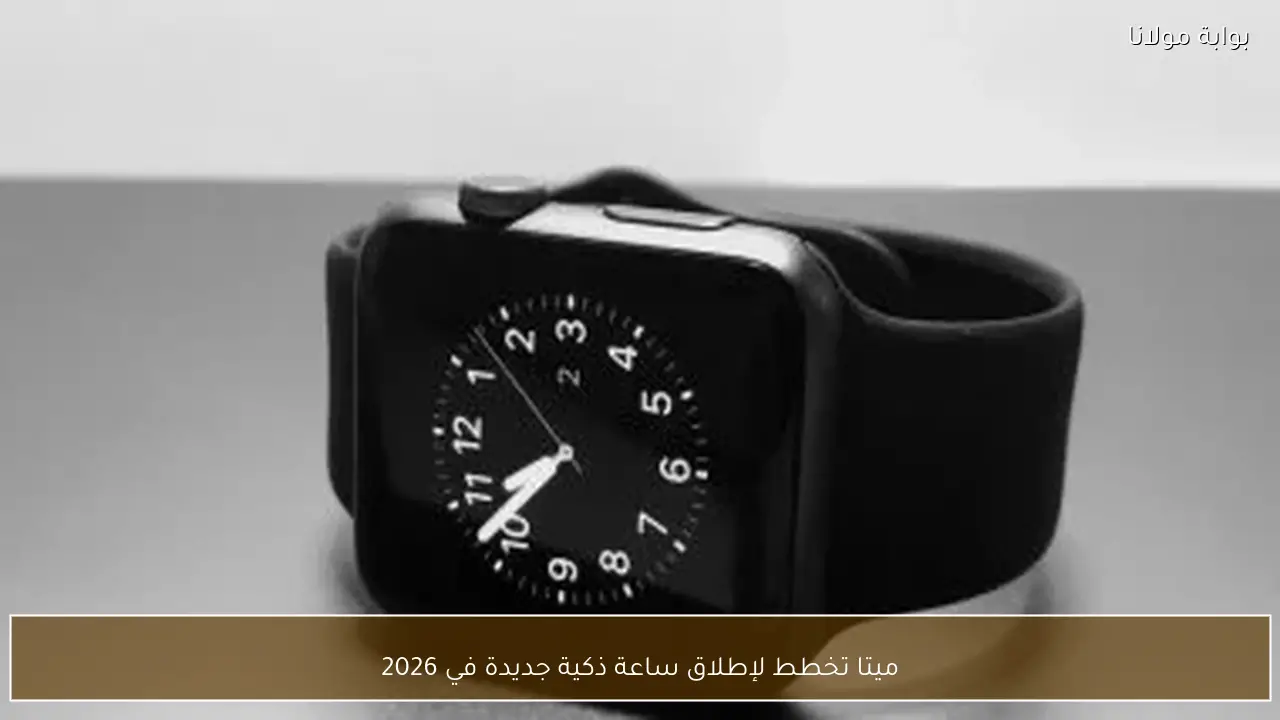 ميتا تخطط لإطلاق ساعة ذكية جديدة في 2026