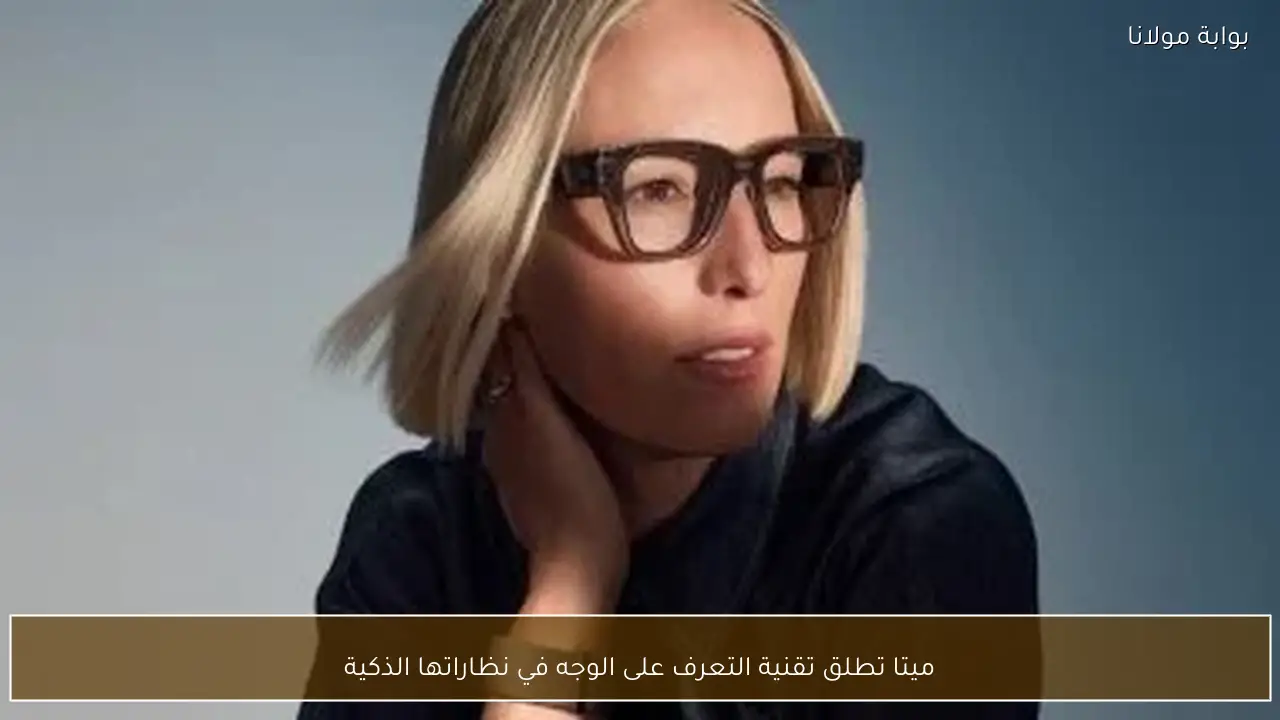 ميتا تطلق تقنية التعرف على الوجه في نظاراتها الذكية