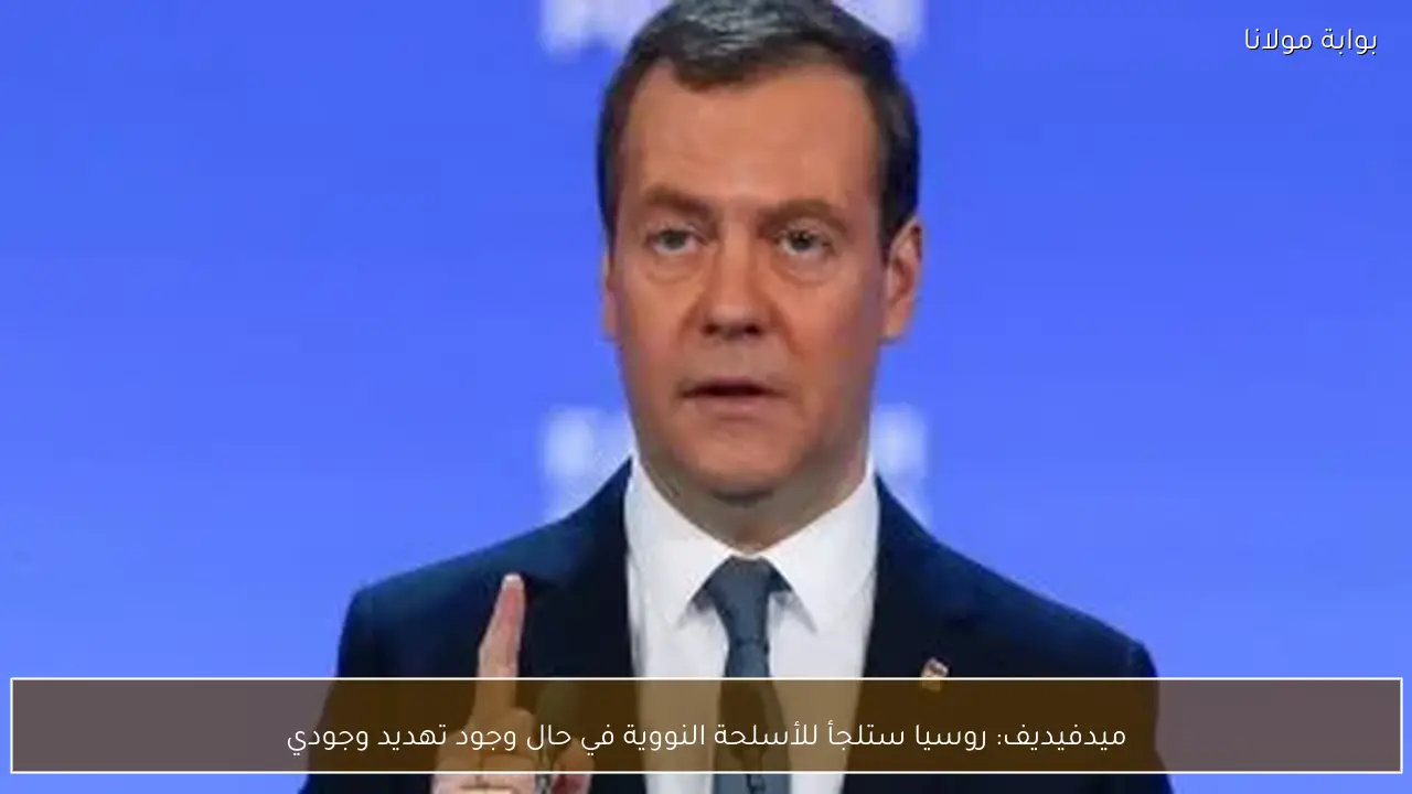 ميدفيديف: روسيا ستلجأ للأسلحة النووية في حال وجود تهديد وجودي