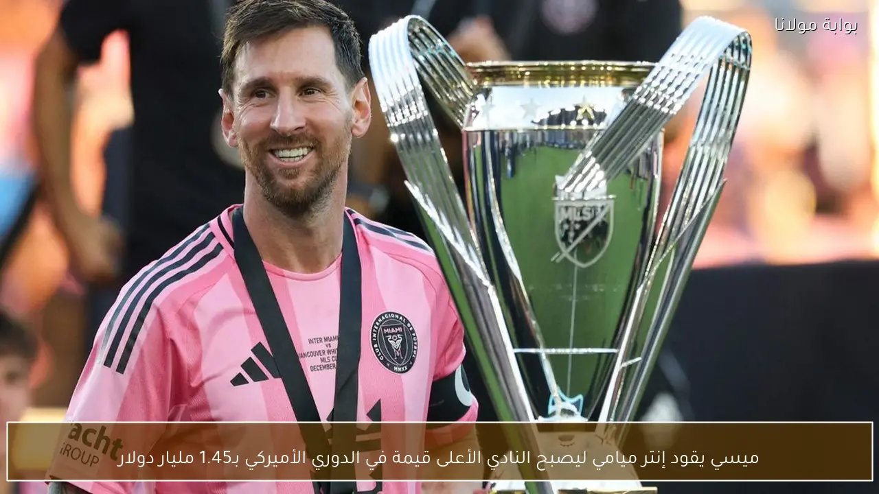 ميسي يقود إنتر ميامي ليصبح النادي الأعلى قيمة في الدوري الأميركي بـ1.45 مليار دولار