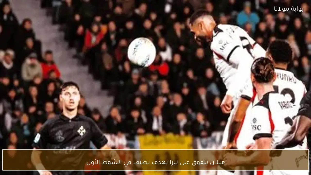 ميلان يتفوق على بيزا بهدف نظيف في الشوط الأول