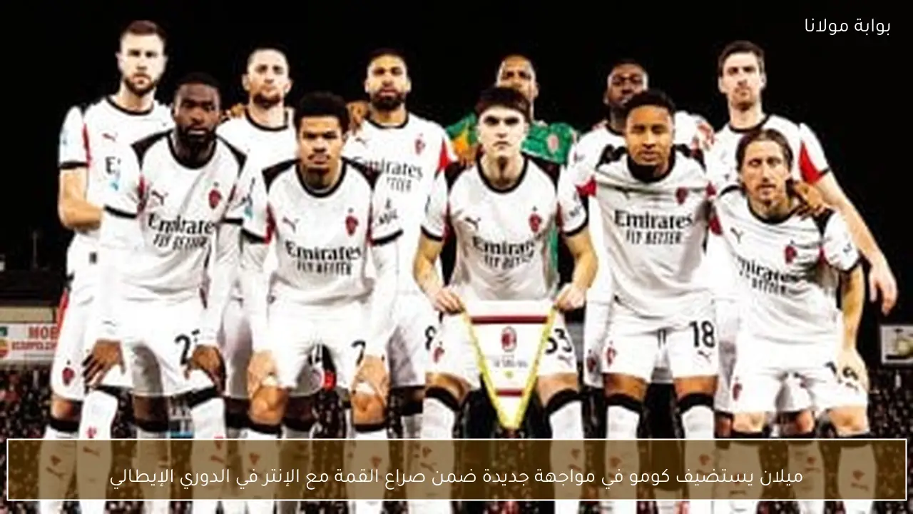 ميلان يستضيف كومو في مواجهة جديدة ضمن صراع القمة مع الإنتر في الدوري الإيطالي