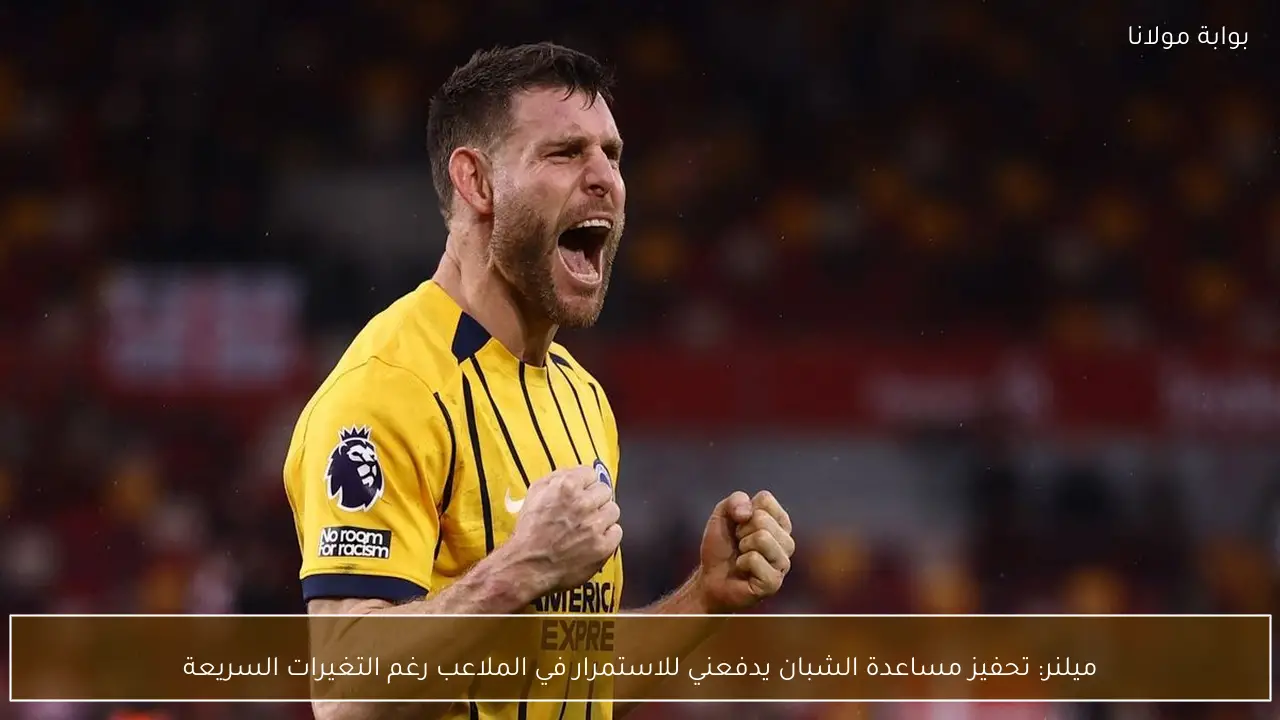 ميلنر: تحفيز مساعدة الشبان يدفعني للاستمرار في الملاعب رغم التغيرات السريعة
