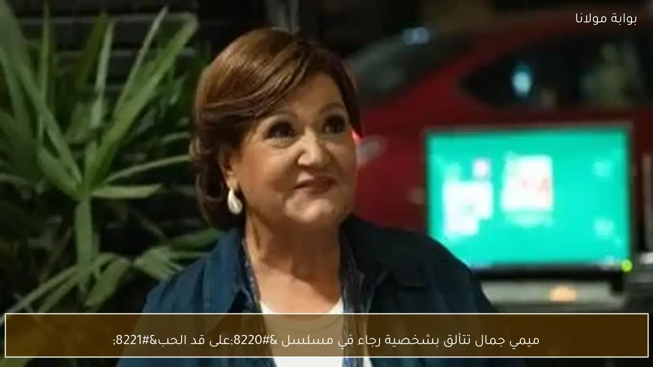 ميمي جمال تتألق بشخصية رجاء في مسلسل “على قد الحب”