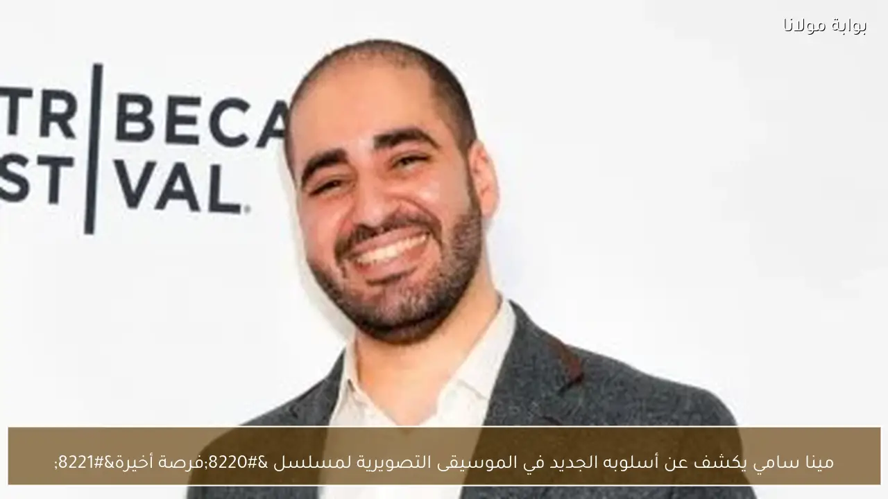 مينا سامي يكشف عن أسلوبه الجديد في الموسيقى التصويرية لمسلسل “فرصة أخيرة”