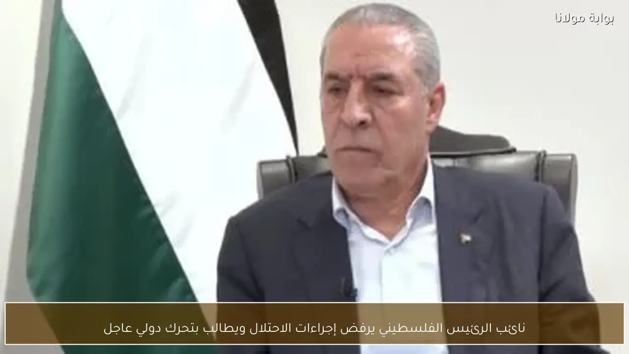 نائب الرئيس الفلسطيني يرفض إجراءات الاحتلال ويطالب بتحرك دولي عاجل