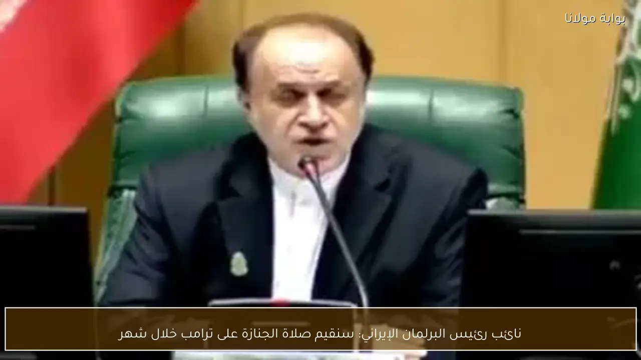 نائب رئيس البرلمان الإيراني: سنقيم صلاة الجنازة على ترامب خلال شهر