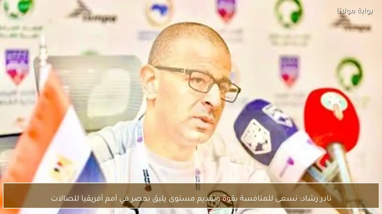 نادر رشاد: نسعى للمنافسة بقوة وتقديم مستوى يليق بمصر في أمم أفريقيا للصالات