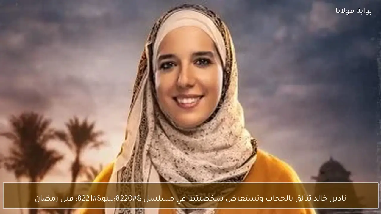 نادين خالد تتألق بالحجاب وتستعرض شخصيتها في مسلسل “بيبو” قبل رمضان