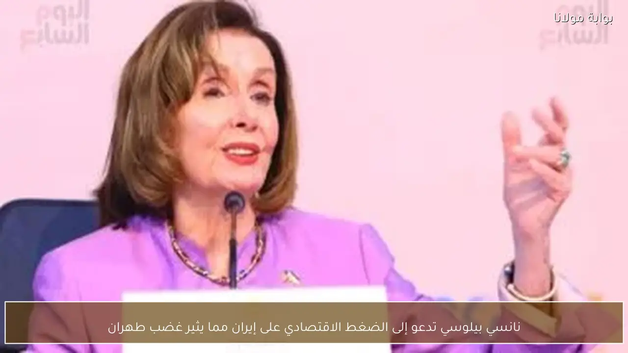 نانسي بيلوسي تدعو إلى الضغط الاقتصادي على إيران مما يثير غضب طهران