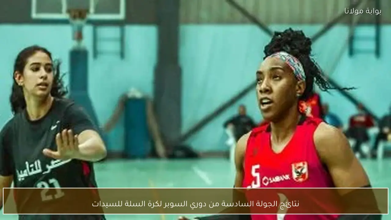 نتائج الجولة السادسة من دوري السوبر لكرة السلة للسيدات