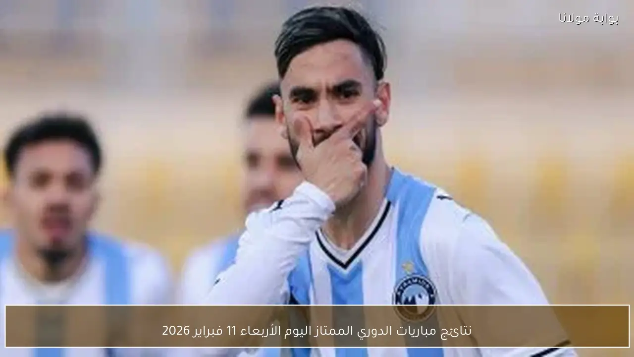 نتائج مباريات الدوري الممتاز اليوم الأربعاء 11 فبراير 2026