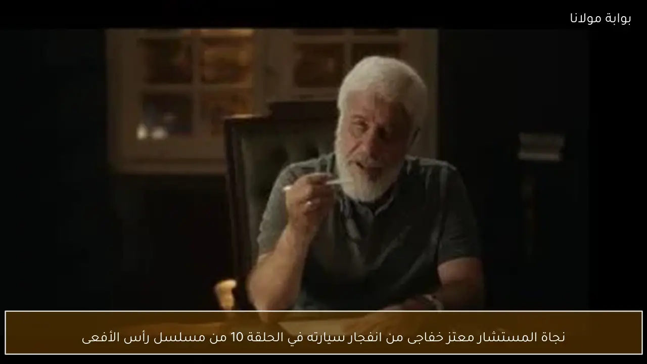 نجاة المستشار معتز خفاجى من انفجار سيارته في الحلقة 10 من مسلسل رأس الأفعى