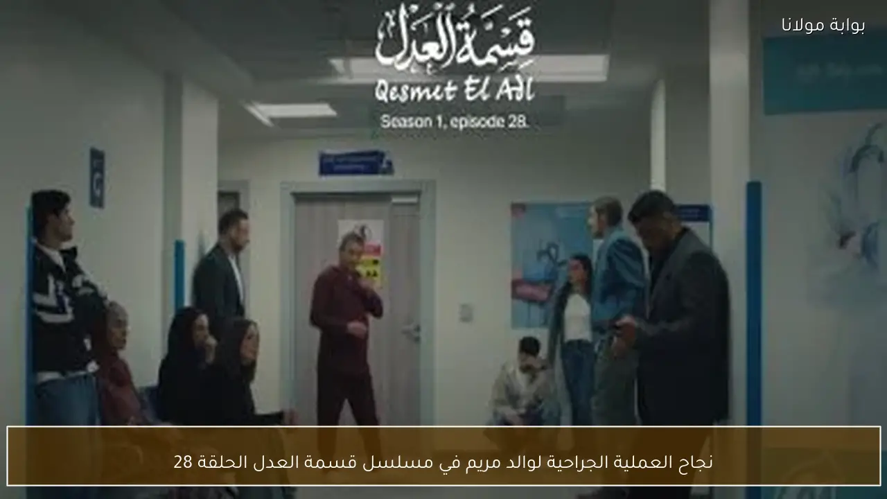 نجاح العملية الجراحية لوالد مريم في مسلسل قسمة العدل الحلقة 28