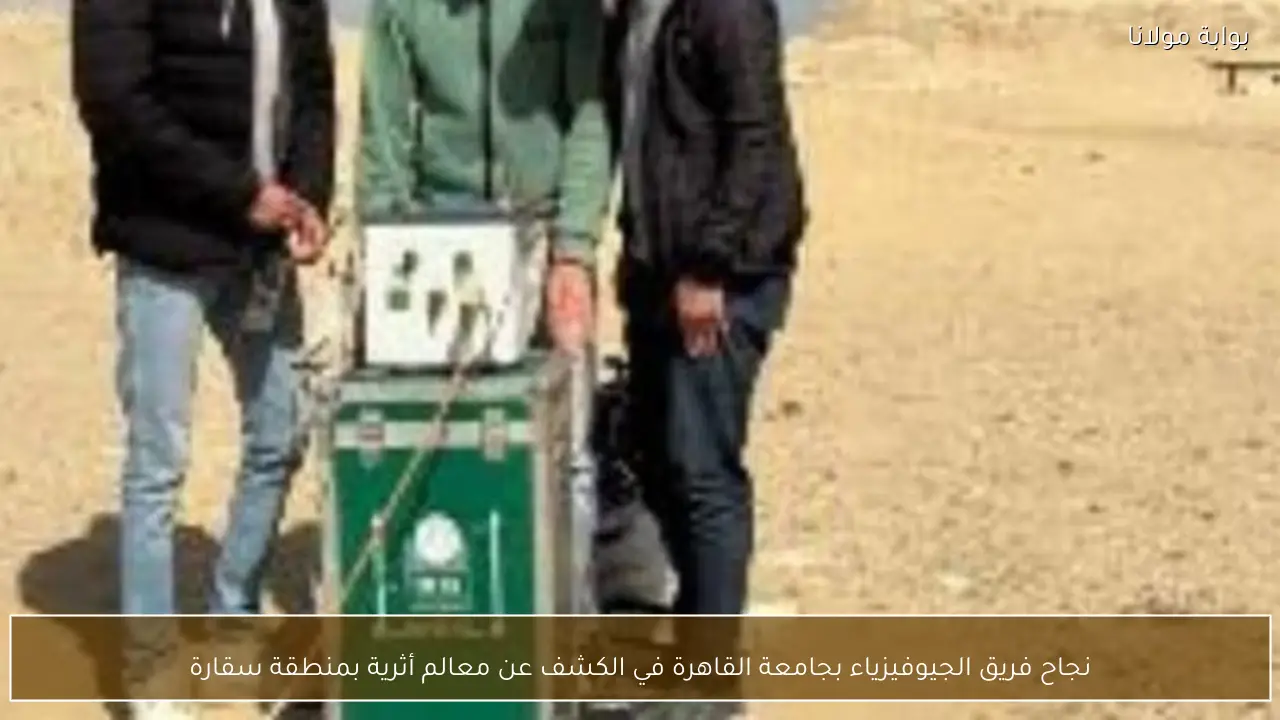 نجاح فريق الجيوفيزياء بجامعة القاهرة في الكشف عن معالم أثرية بمنطقة سقارة