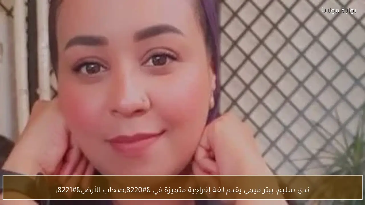 ندى سليم: بيتر ميمي يقدم لغة إخراجية متميزة في “صحاب الأرض”