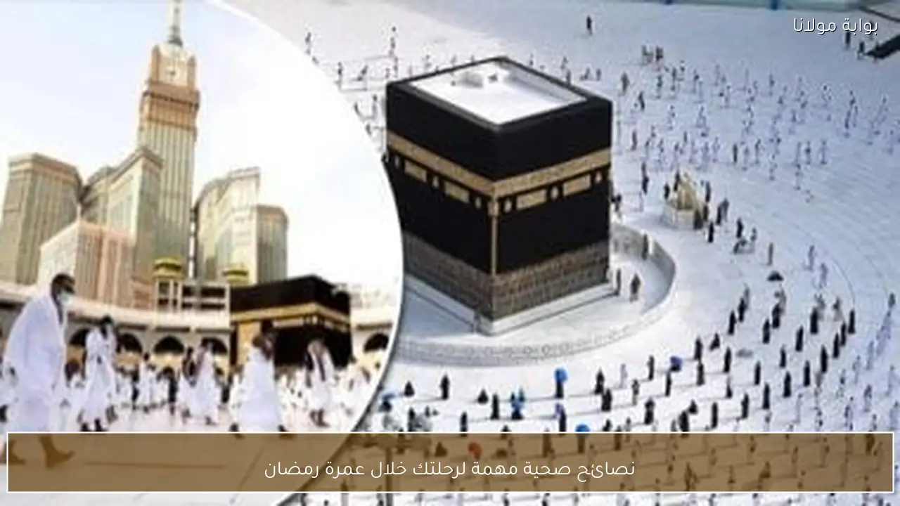 نصائح صحية مهمة لرحلتك خلال عمرة رمضان