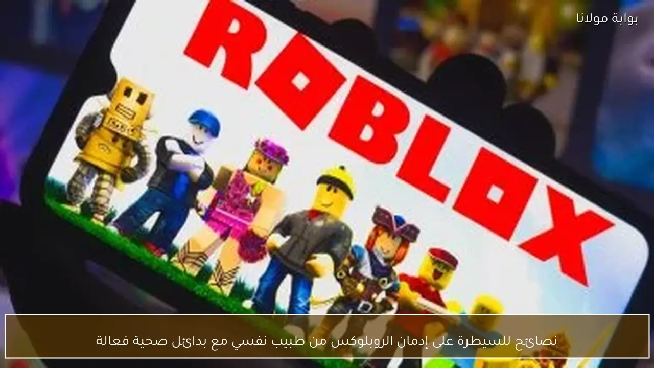 نصائح للسيطرة على إدمان الروبلوكس من طبيب نفسي مع بدائل صحية فعالة