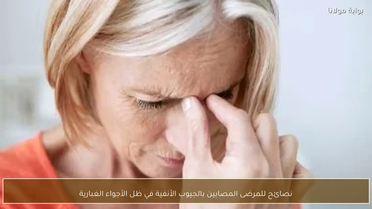 نصائح للمرضى المصابين بالجيوب الأنفية في ظل الأجواء الغبارية