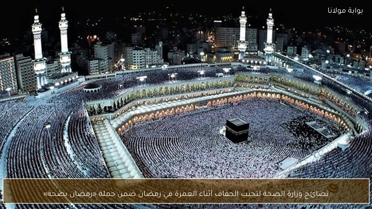 نصائح وزارة الصحة لتجنب الجفاف أثناء العمرة في رمضان ضمن حملة «رمضان بصحة»