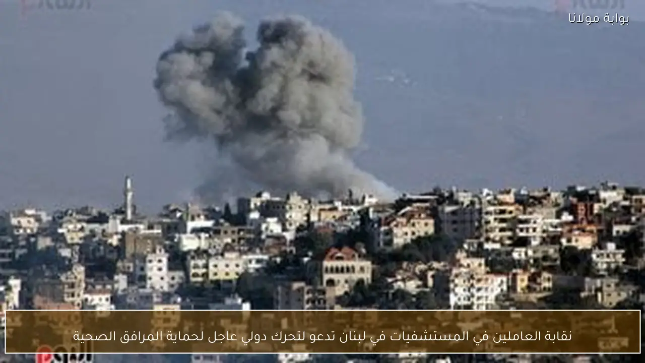 نقابة العاملين في المستشفيات في لبنان تدعو لتحرك دولي عاجل لحماية المرافق الصحية