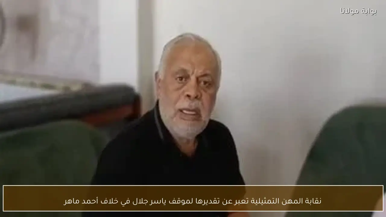 نقابة المهن التمثيلية تعبر عن تقديرها لموقف ياسر جلال في خلاف أحمد ماهر