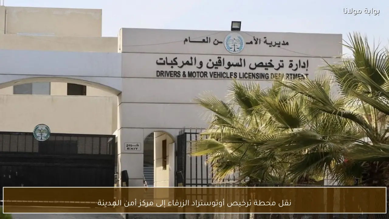 نقل محطة ترخيص أوتوستراد الزرقاء إلى مركز أمن المدينة