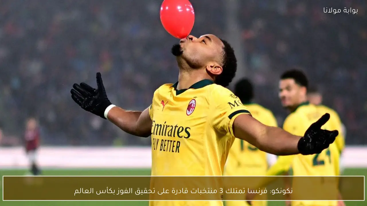 نكونكو: فرنسا تمتلك 3 منتخبات قادرة على تحقيق الفوز بكأس العالم