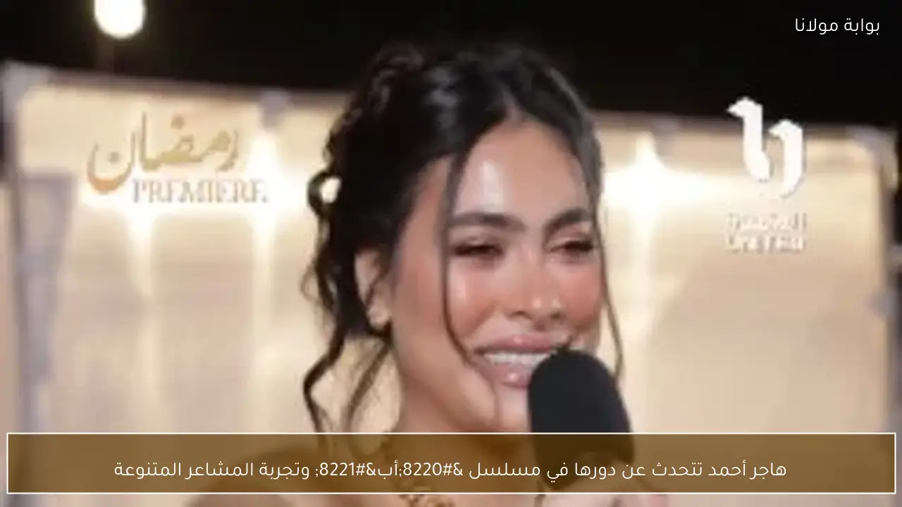 هاجر أحمد تتحدث عن دورها في مسلسل “أب” وتجربة المشاعر المتنوعة