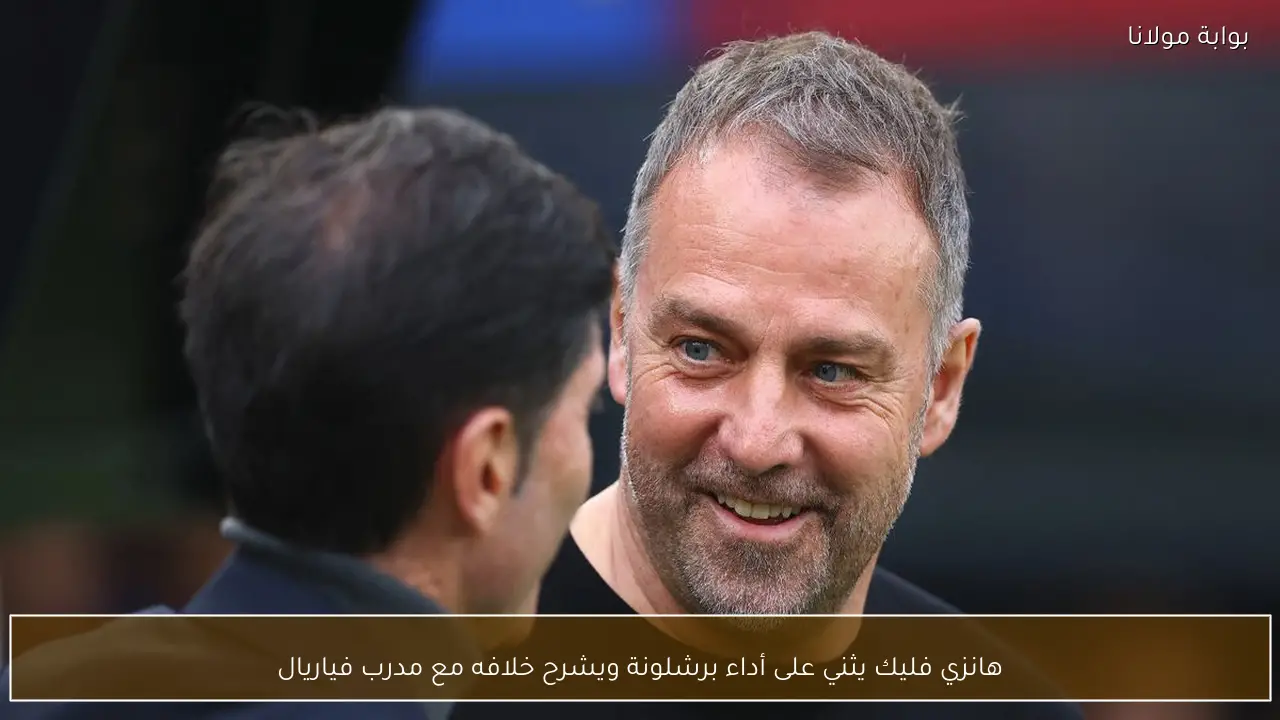 هانزي فليك يثني على أداء برشلونة ويشرح خلافه مع مدرب فياريال