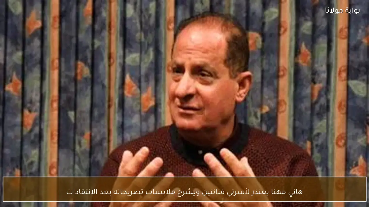 هاني مهنا يعتذر لأسرتي فنانتين ويشرح ملابسات تصريحاته بعد الانتقادات