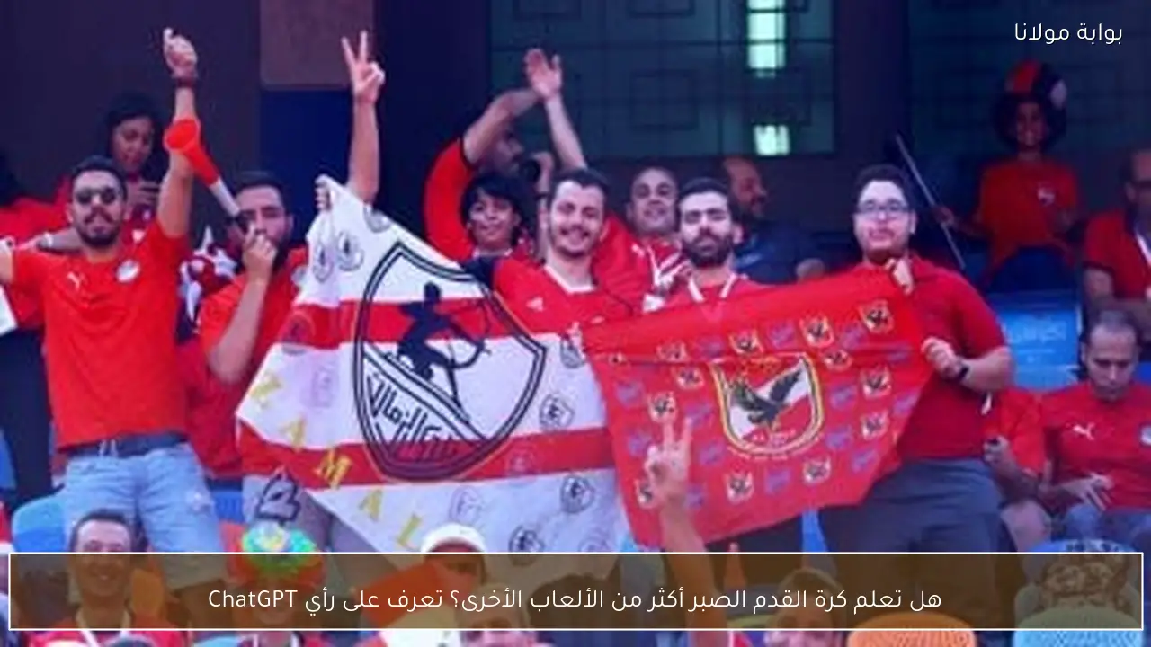 هل تعلم كرة القدم الصبر أكثر من الألعاب الأخرى؟ تعرف على رأي ChatGPT