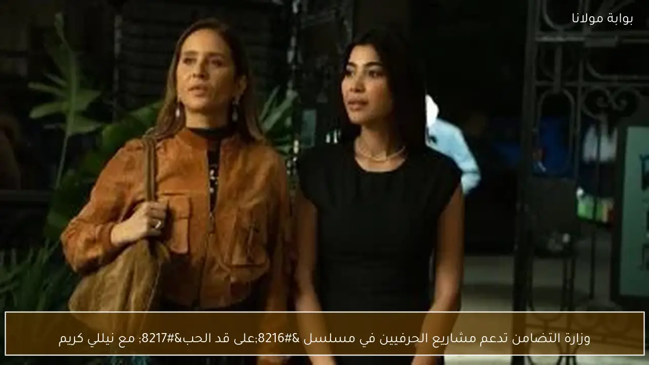 وزارة التضامن تدعم مشاريع الحرفيين في مسلسل ‘على قد الحب’ مع نيللي كريم