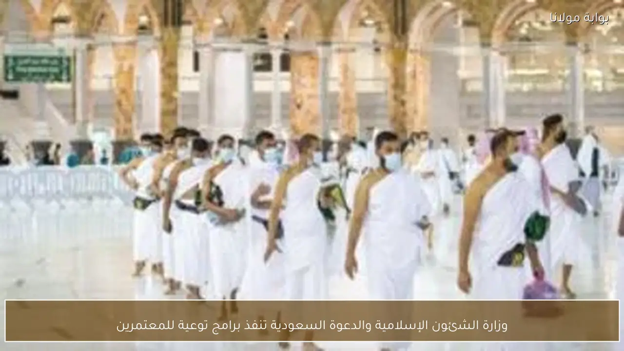 وزارة الشئون الإسلامية والدعوة السعودية تنفذ برامج توعية للمعتمرين