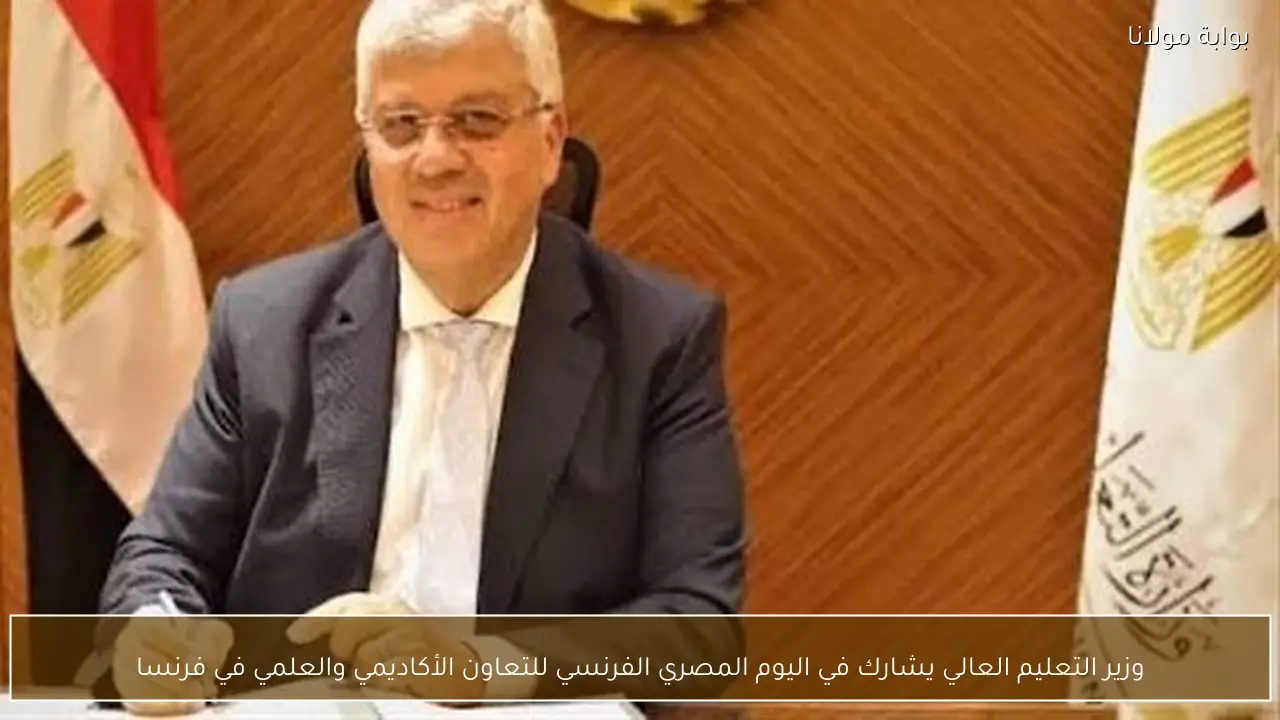 وزير التعليم العالي يشارك في اليوم المصري الفرنسي للتعاون الأكاديمي والعلمي في فرنسا