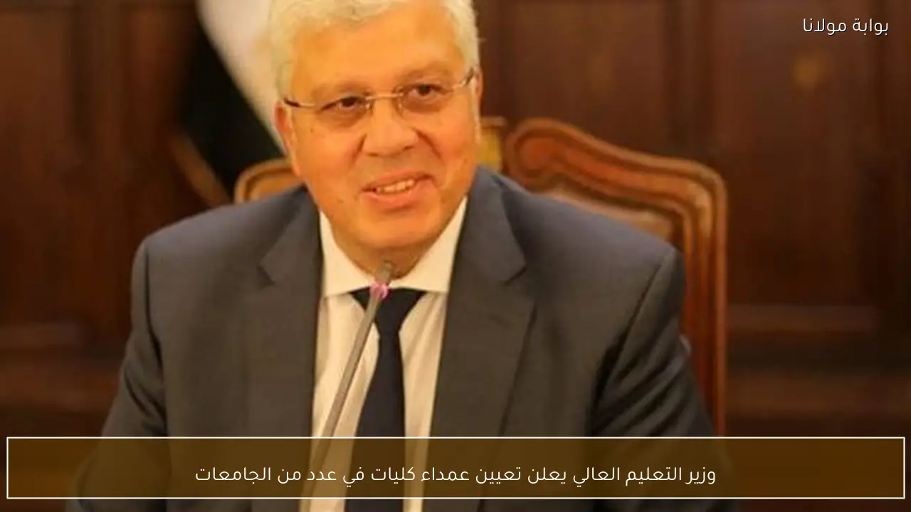 وزير التعليم العالي يعلن تعيين عمداء كليات في عدد من الجامعات