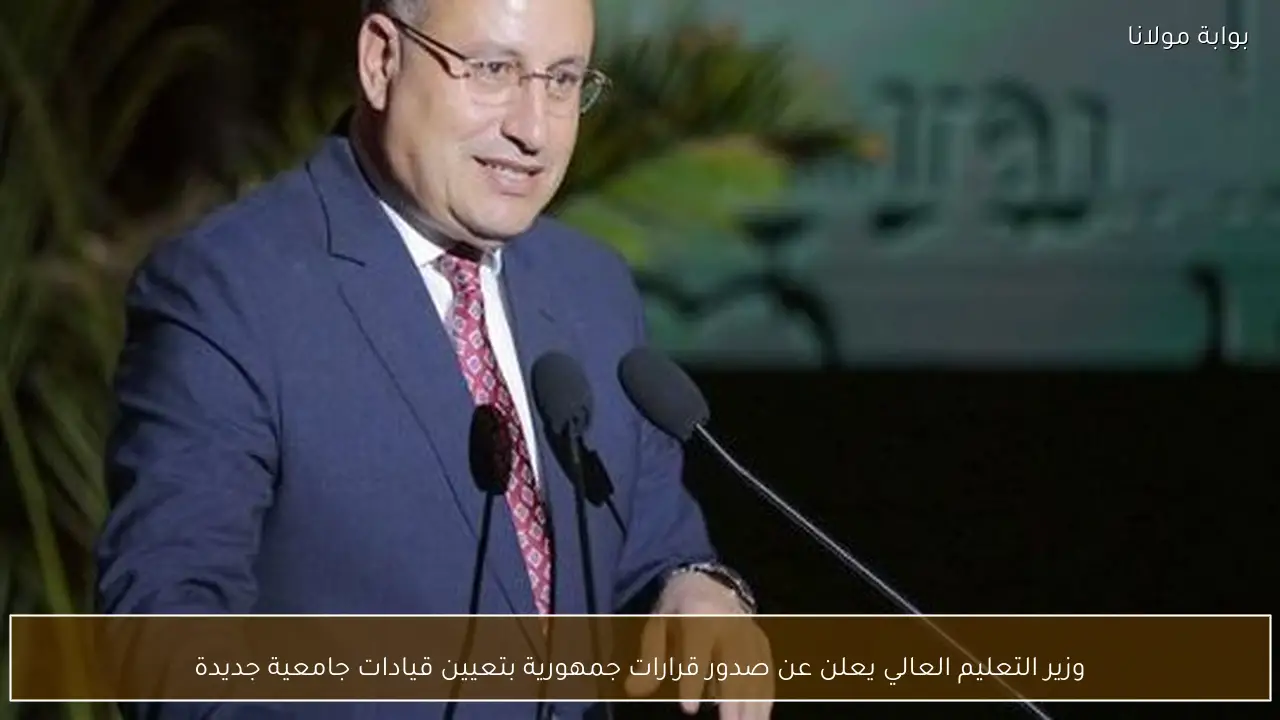 وزير التعليم العالي يعلن عن صدور قرارات جمهورية بتعيين قيادات جامعية جديدة